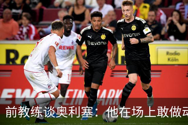 前教练谈奥利塞：他在场上敢做动作不怕丢球，上限无法预估