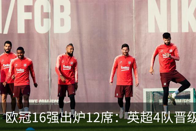 欧冠16强出炉12席：英超4队晋级 巴萨末轮血战
