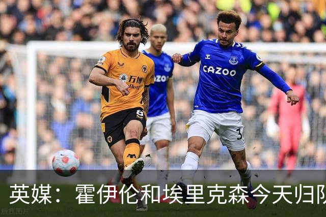 英媒：霍伊伦和埃里克森今天归队训练